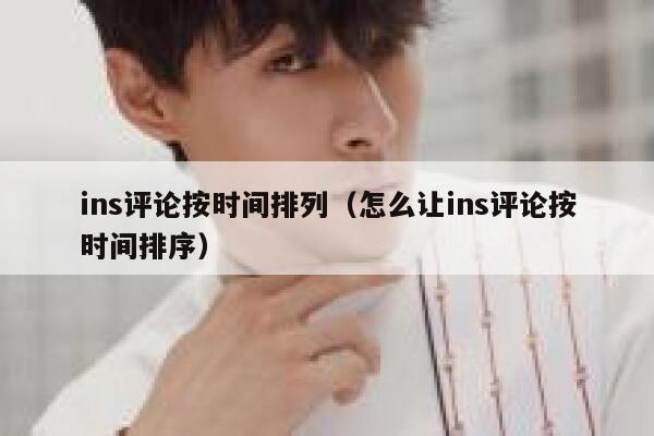 ins评论按时间排列（怎么让ins评论按时间排序） 第1张