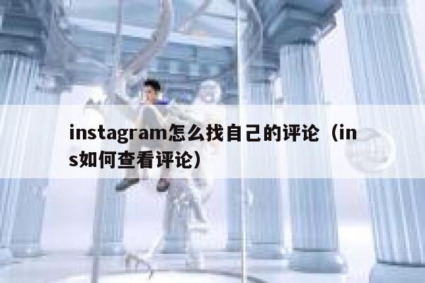 instagram怎么找自己的评论（ins如何查看评论） 第1张