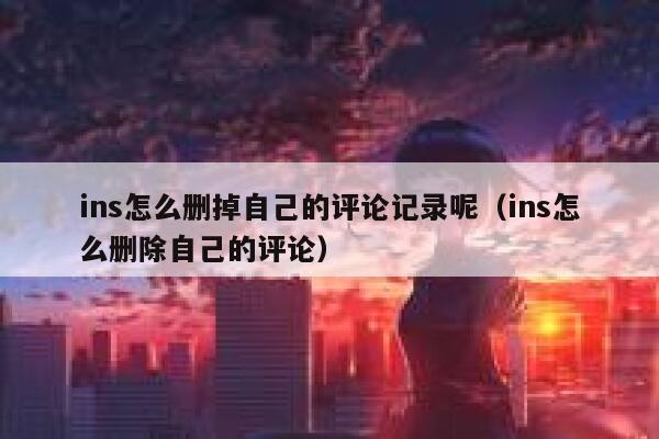 ins怎么删掉自己的评论记录呢（ins怎么删除自己的评论） 第1张