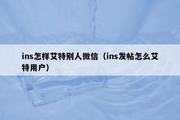 ins怎样艾特别人微信（ins发帖怎么艾特用户） 第1张