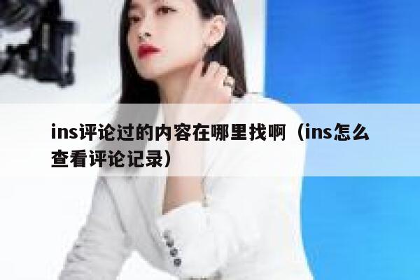 ins评论过的内容在哪里找啊（ins怎么查看评论记录） 第1张