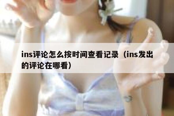 ins评论怎么按时间查看记录（ins发出的评论在哪看） 第1张