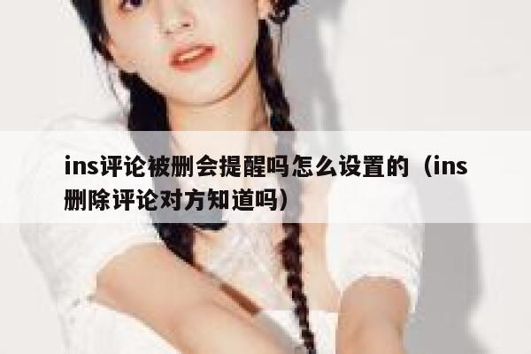 ins评论被删会提醒吗怎么设置的（ins删除评论对方知道吗） 第1张
