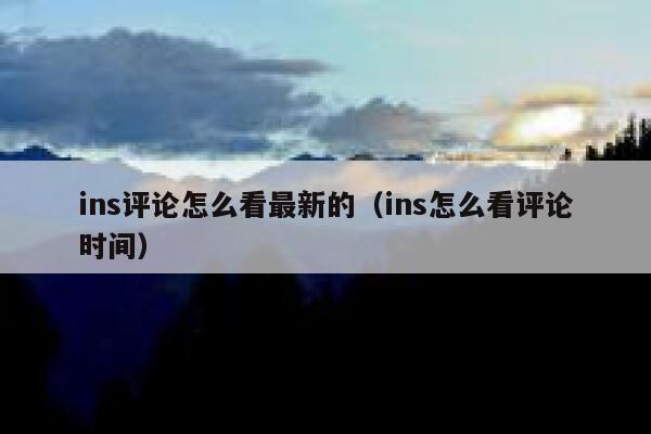 ins评论怎么看最新的（ins怎么看评论时间） 第1张