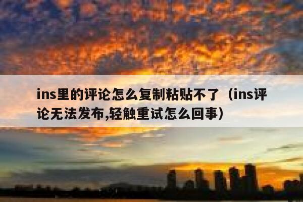 ins里的评论怎么复制粘贴不了（ins评论无法发布,轻触重试怎么回事） 第1张