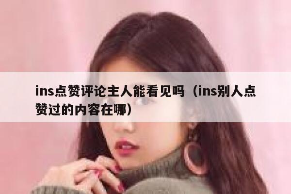 ins点赞评论主人能看见吗（ins别人点赞过的内容在哪） 第1张