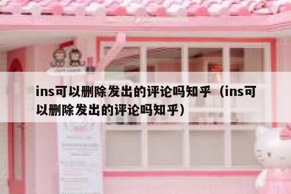 ins可以删除发出的评论吗知乎（ins可以删除发出的评论吗知乎） 第1张