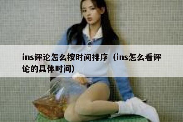 ins评论怎么按时间排序（ins怎么看评论的具体时间） 第1张