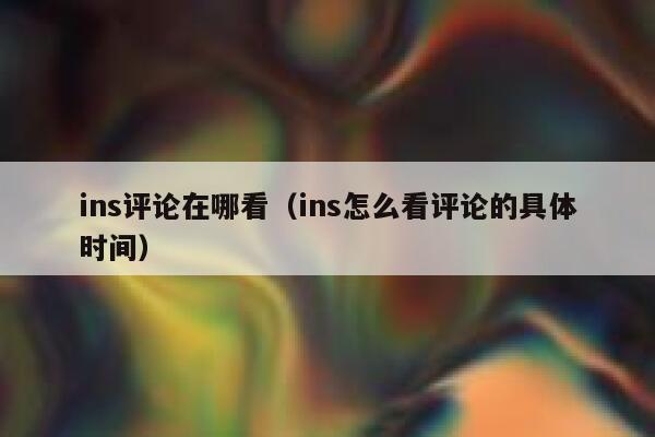 ins评论在哪看（ins怎么看评论的具体时间） 第1张