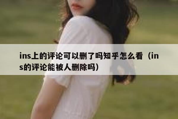 ins上的评论可以删了吗知乎怎么看（ins的评论能被人删除吗） 第1张