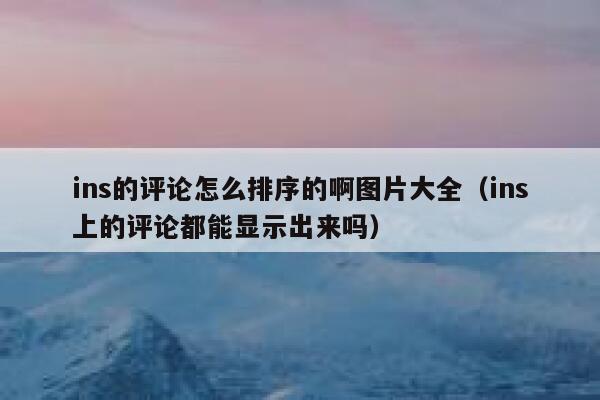 ins的评论怎么排序的啊图片大全（ins上的评论都能显示出来吗） 第1张