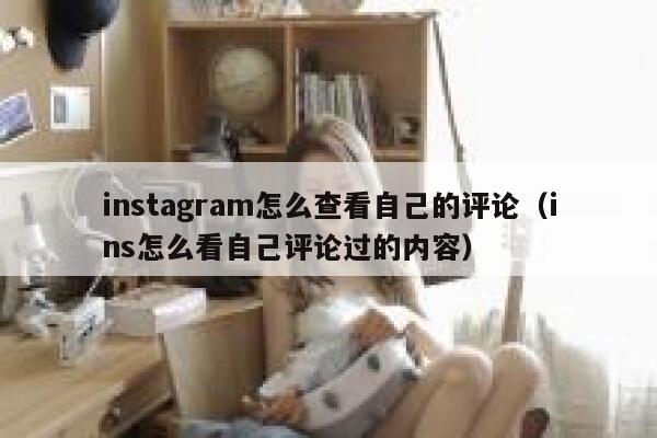instagram怎么查看自己的评论（ins怎么看自己评论过的内容） 第1张