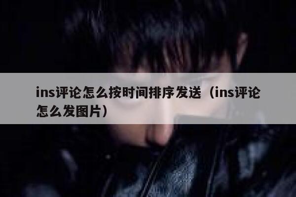ins评论怎么按时间排序发送（ins评论怎么发图片） 第1张
