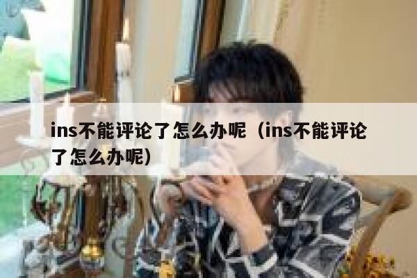 ins不能评论了怎么办呢（ins不能评论了怎么办呢） 第1张