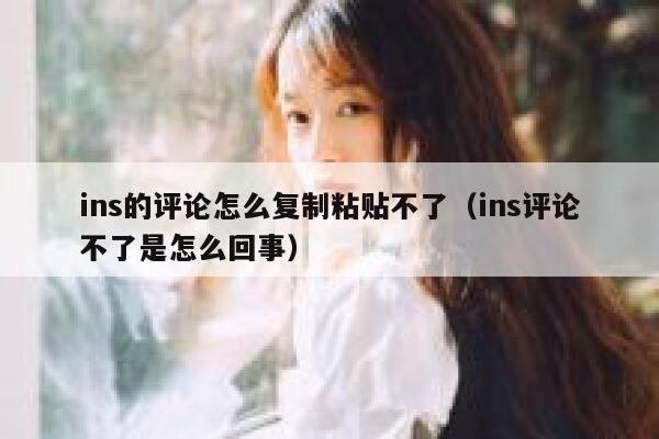 ins的评论怎么复制粘贴不了（ins评论不了是怎么回事） 第1张