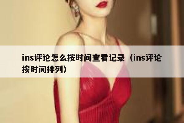 ins评论怎么按时间查看记录（ins评论按时间排列） 第1张