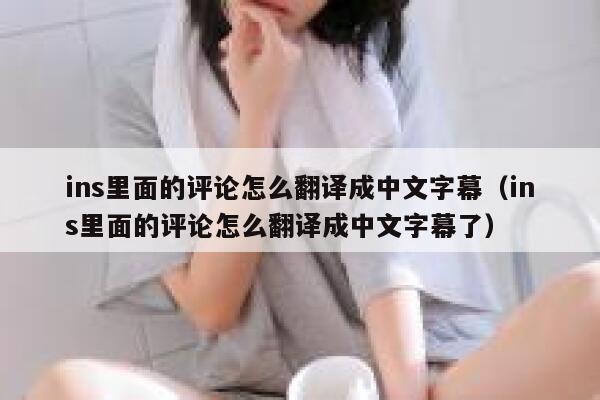 ins里面的评论怎么翻译成中文字幕（ins里面的评论怎么翻译成中文字幕了） 第1张