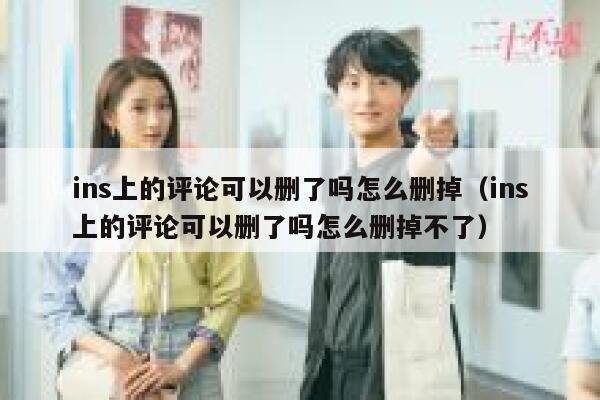 ins上的评论可以删了吗怎么删掉（ins上的评论可以删了吗怎么删掉不了） 第1张