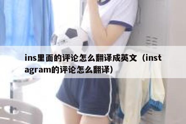ins里面的评论怎么翻译成英文（instagram的评论怎么翻译） 第1张