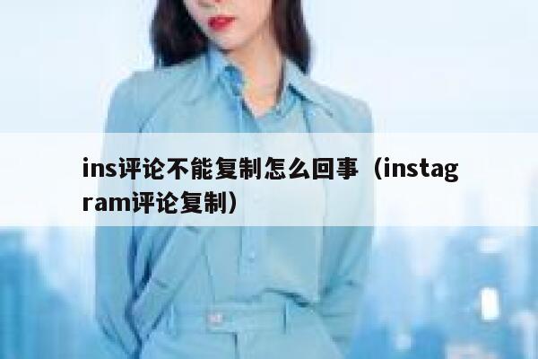 ins评论不能复制怎么回事（instagram评论复制） 第1张