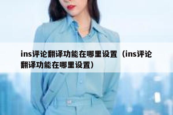 ins评论翻译功能在哪里设置（ins评论翻译功能在哪里设置） 第1张