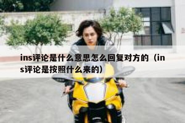 ins评论是什么意思怎么回复对方的（ins评论是按照什么来的） 第1张