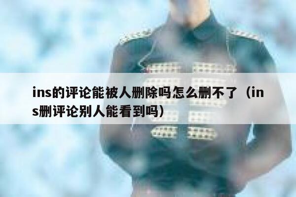ins的评论能被人删除吗怎么删不了（ins删评论别人能看到吗） 第1张