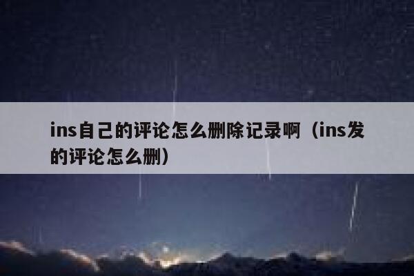 ins自己的评论怎么删除记录啊（ins发的评论怎么删） 第1张