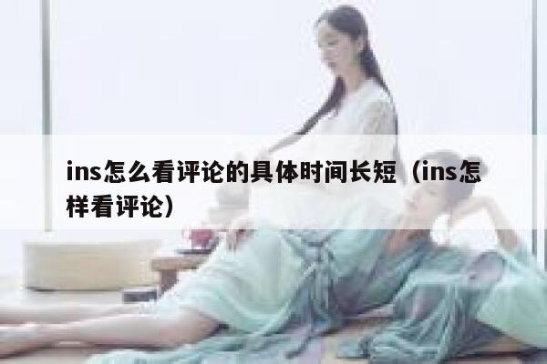 ins怎么看评论的具体时间长短（ins怎样看评论） 第1张