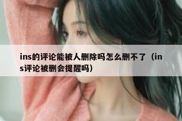 ins的评论能被人删除吗怎么删不了（ins评论被删会提醒吗） 第1张