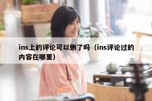 ins上的评论可以删了吗（ins评论过的内容在哪里） 第1张