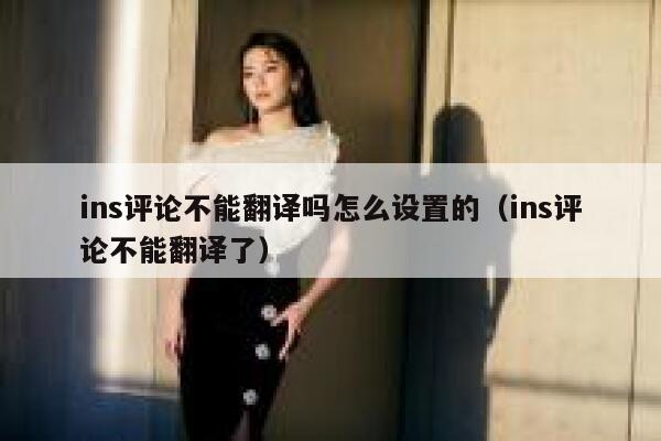ins评论不能翻译吗怎么设置的（ins评论不能翻译了） 第1张
