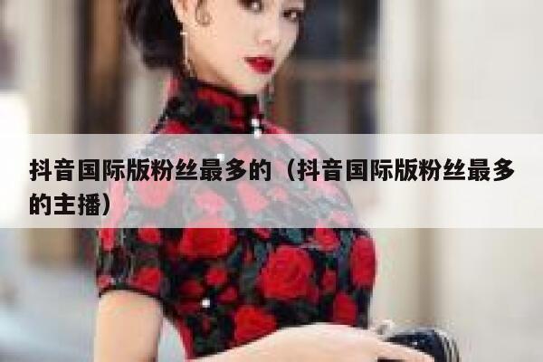 抖音国际版粉丝最多的（抖音国际版粉丝最多的主播） 第1张