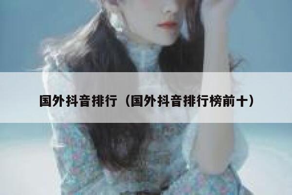 国外抖音排行（国外抖音排行榜前十） 第1张