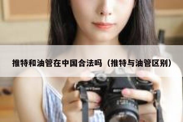 推特和油管在中国合法吗（推特与油管区别） 第1张