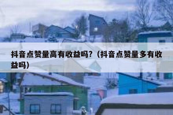抖音点赞量高有收益吗?（抖音点赞量多有收益吗） 第1张