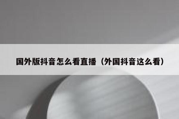 国外版抖音怎么看直播（外国抖音这么看） 第1张