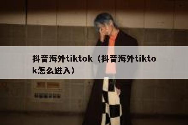 抖音海外tiktok（抖音海外tiktok怎么进入） 第1张