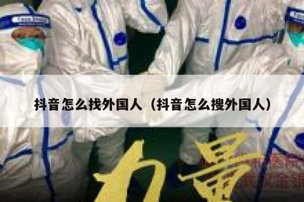 抖音怎么找外国人（抖音怎么搜外国人） 第1张