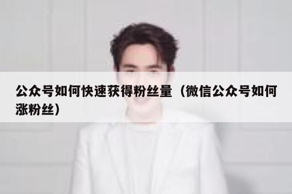 公众号如何快速获得粉丝量（微信公众号如何涨粉丝） 第1张