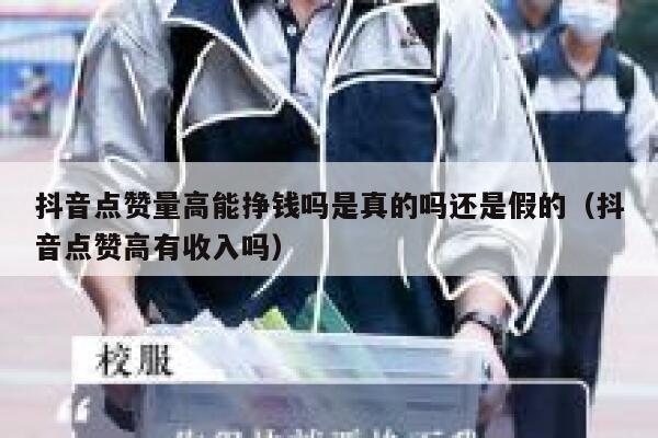 抖音点赞量高能挣钱吗是真的吗还是假的（抖音点赞高有收入吗） 第1张