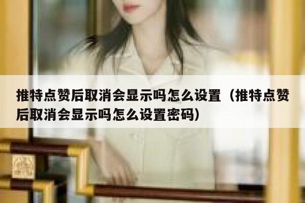 推特点赞后取消会显示吗怎么设置（推特点赞后取消会显示吗怎么设置密码） 第1张