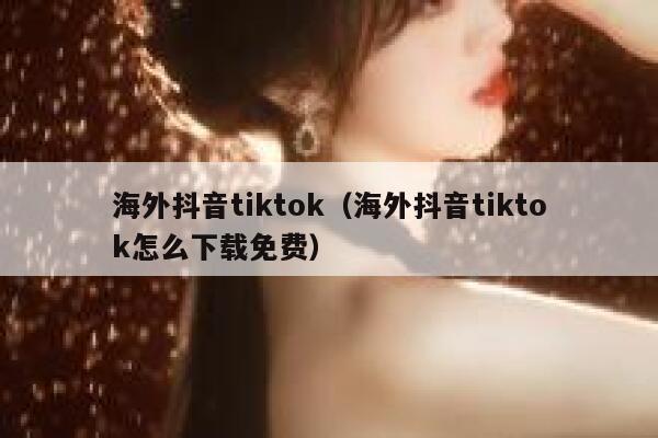 海外抖音tiktok（海外抖音tiktok怎么下载免费） 第1张