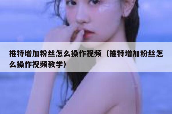 推特增加粉丝怎么操作视频（推特增加粉丝怎么操作视频教学） 第1张