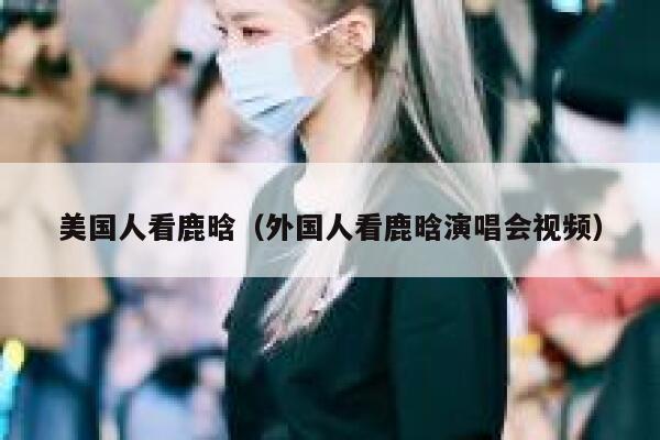 美国人看鹿晗（外国人看鹿晗演唱会视频） 第1张