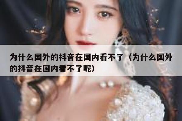 为什么国外的抖音在国内看不了（为什么国外的抖音在国内看不了呢） 第1张