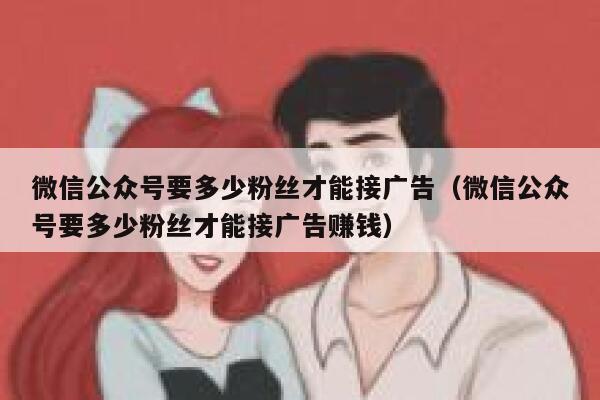 微信公众号要多少粉丝才能接广告（微信公众号要多少粉丝才能接广告赚钱） 第1张