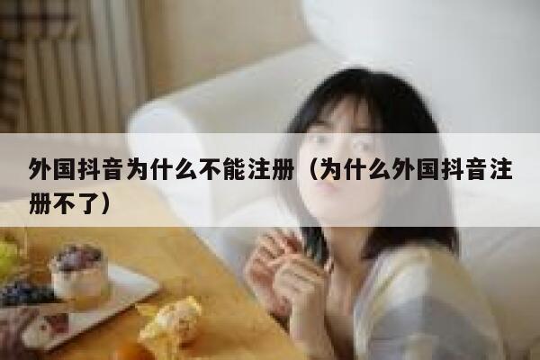 外国抖音为什么不能注册（为什么外国抖音注册不了） 第1张