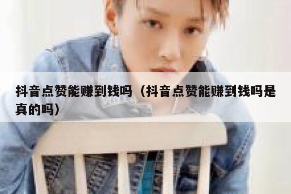 抖音点赞能赚到钱吗（抖音点赞能赚到钱吗是真的吗） 第1张
