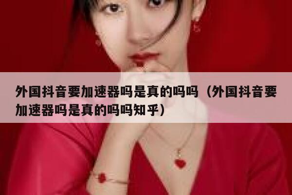 外国抖音要加速器吗是真的吗吗（外国抖音要加速器吗是真的吗吗知乎） 第1张